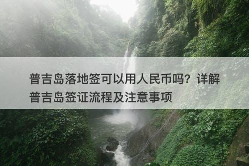 普吉岛落地签可以用人民币吗？详解普吉岛签证流程及注意事项