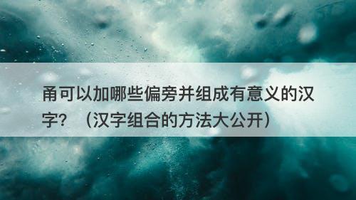 甬可以加哪些偏旁并组成有意义的汉字？（汉字组合的方法大公开）