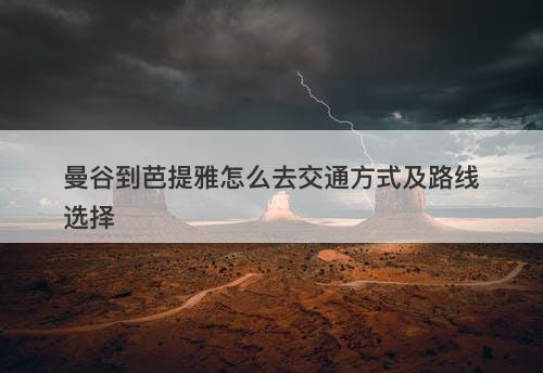 曼谷到芭提雅怎么去交通方式及路线选择