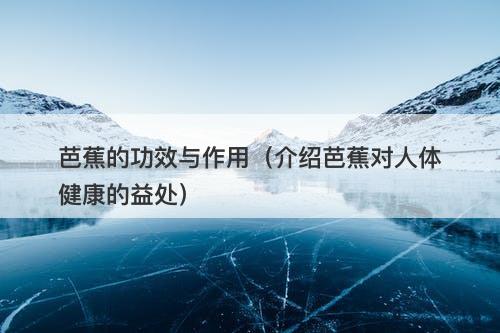 芭蕉的功效与作用（介绍芭蕉对人体健康的益处）