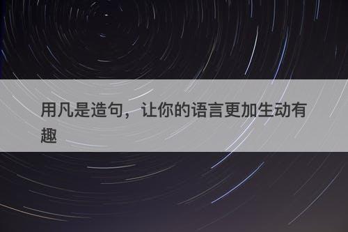用凡是造句，让你的语言更加生动有趣