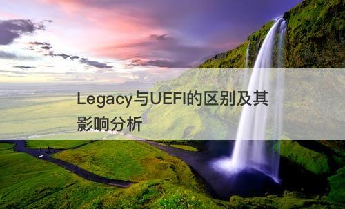 Legacy与UEFI的区别及其影响分析