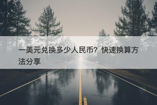 一美元兑换多少人民币？快速换算方法分享