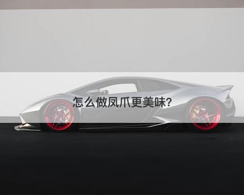 怎么做凤爪更美味？