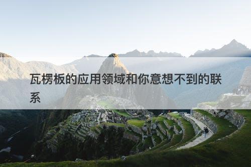 瓦楞板的应用领域和你意想不到的联系