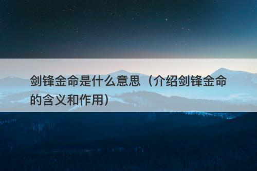 剑锋金命是什么意思（介绍剑锋金命的含义和作用）