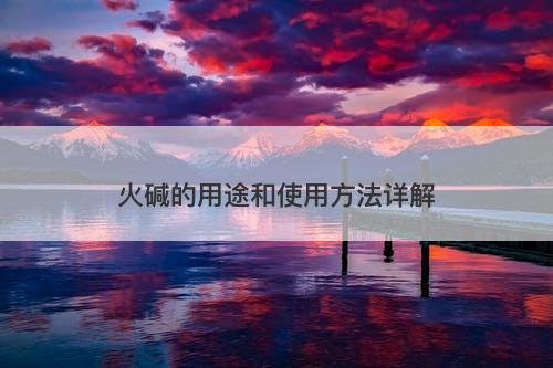火碱的用途和使用方法详解