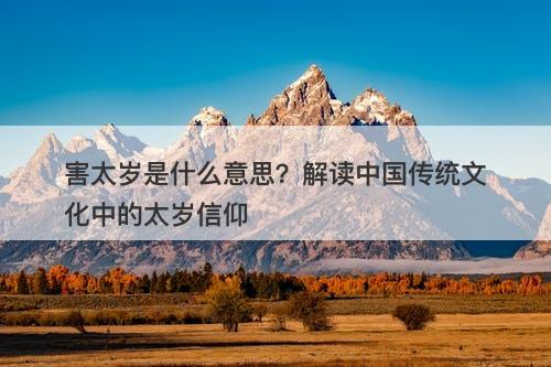 害太岁是什么意思？解读中国传统文化中的太岁信仰