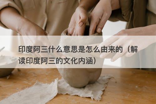 印度阿三什么意思是怎么由来的（解读印度阿三的文化内涵）
