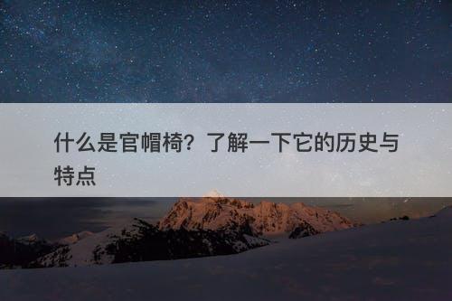 什么是官帽椅？了解一下它的历史与特点