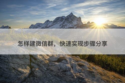 怎样建微信群，快速实现步骤分享