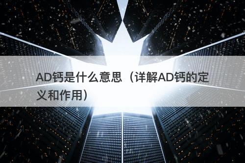 AD钙是什么意思（详解AD钙的定义和作用）