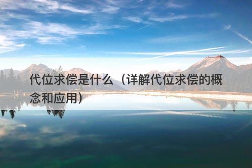 代位求偿是什么（详解代位求偿的概念和应用）