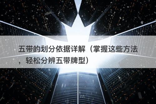 五带的划分依据详解（掌握这些方法，轻松分辨五带牌型）