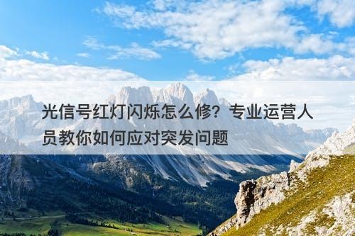 光信号红灯闪烁怎么修？专业运营人员教你如何应对突发问题