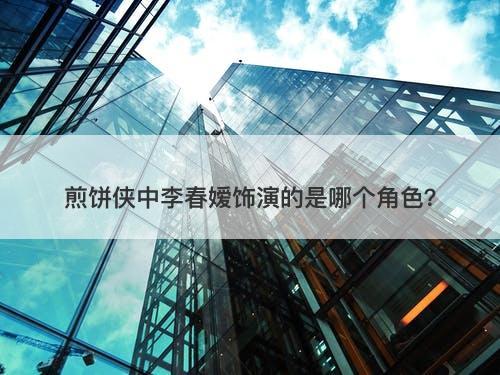 煎饼侠中李春嫒饰演的是哪个角色？-图1
