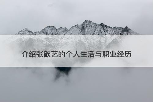 介绍张歆艺的个人生活与职业经历