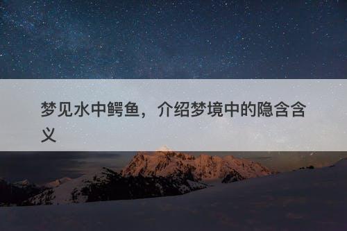 梦见水中鳄鱼，介绍梦境中的隐含含义-图1