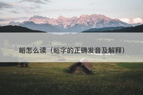 峪怎么读（峪字的正确发音及解释）-图1