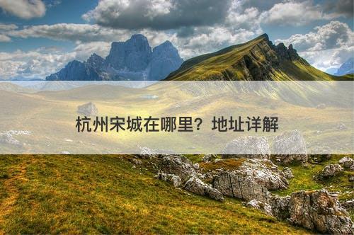杭州宋城在哪里？地址详解-图1