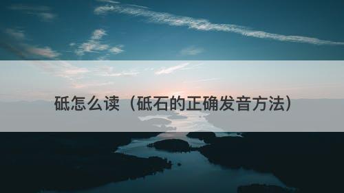 砥怎么读（砥石的正确发音方法）