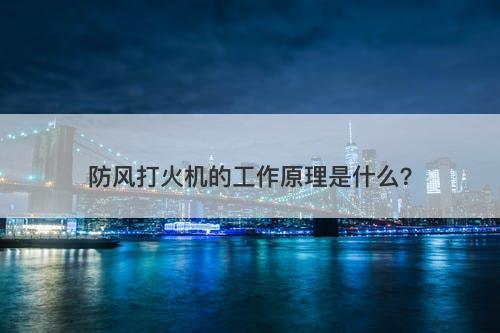 防风打火机的工作原理是什么？