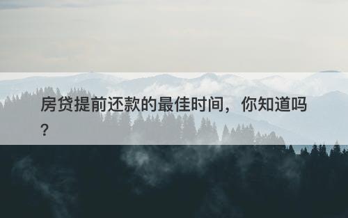 房贷提前还款的最佳时间，你知道吗？-图1