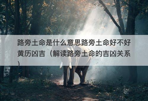 路旁土命是什么意思路旁土命好不好黄历凶吉（解读路旁土命的吉凶关系）