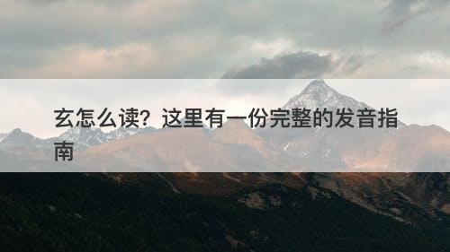 玄怎么读？这里有一份完整的发音指南