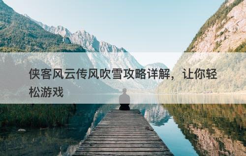 侠客风云传风吹雪攻略详解，让你轻松游戏
