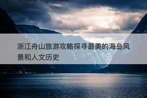 浙江舟山旅游攻略探寻最美的海岛风景和人文历史