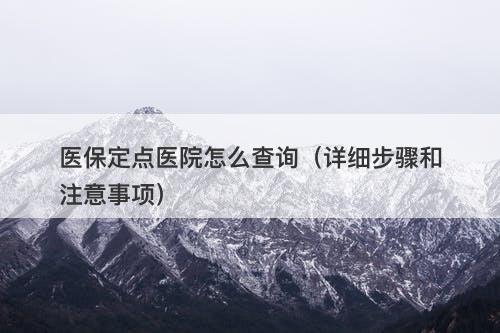 医保定点医院怎么查询（详细步骤和注意事项）