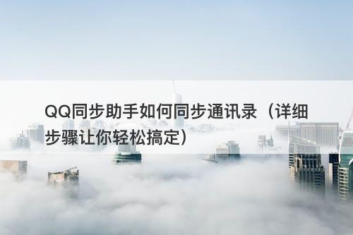 QQ同步助手如何同步通讯录（详细步骤让你轻松搞定）