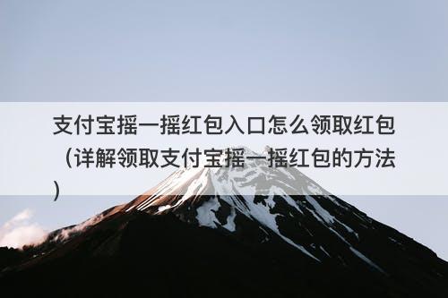 支付宝摇一摇红包入口怎么领取红包（详解领取支付宝摇一摇红包的方法）
