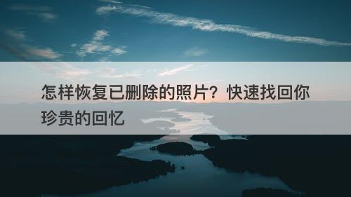 怎样恢复已删除的照片？快速找回你珍贵的回忆