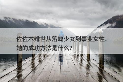 佐佐木绯世从落魄少女到事业女性，她的成功方法是什么？