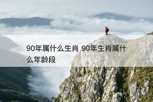 90年属什么生肖 90年生肖属什么年龄段-图1