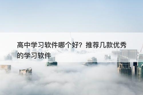 高中学习软件哪个好？推荐几款优秀的学习软件