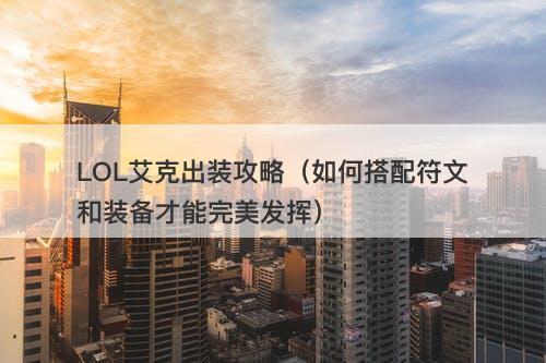 LOL艾克出装攻略（如何搭配符文和装备才能完美发挥）-图1