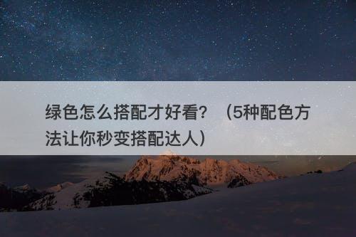绿色怎么搭配才好看？（5种配色方法让你秒变搭配达人）-图1