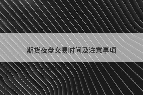 期货夜盘交易时间及注意事项