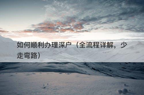 如何顺利办理深户（全流程详解，少走弯路）