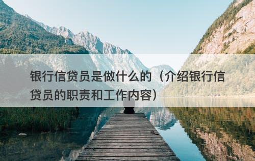 银行信贷员是做什么的（介绍银行信贷员的职责和工作内容）