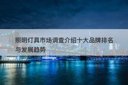 照明灯具市场调查介绍十大品牌排名与发展趋势
