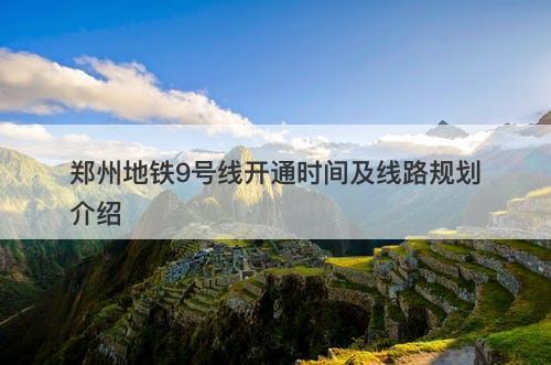 郑州地铁9号线开通时间及线路规划介绍
