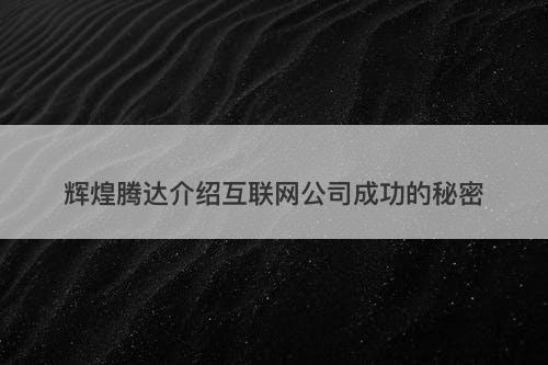 辉煌腾达介绍互联网公司成功的秘密