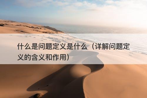 什么是问题定义是什么（详解问题定义的含义和作用）