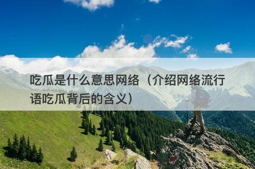 吃瓜是什么意思网络（介绍网络流行语吃瓜背后的含义）
