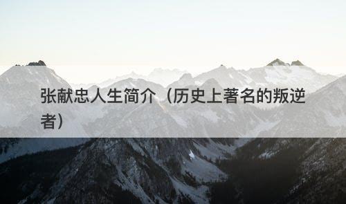 张献忠人生简介（历史上著名的叛逆者）