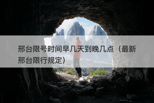 邢台限号时间早几天到晚几点（最新邢台限行规定）